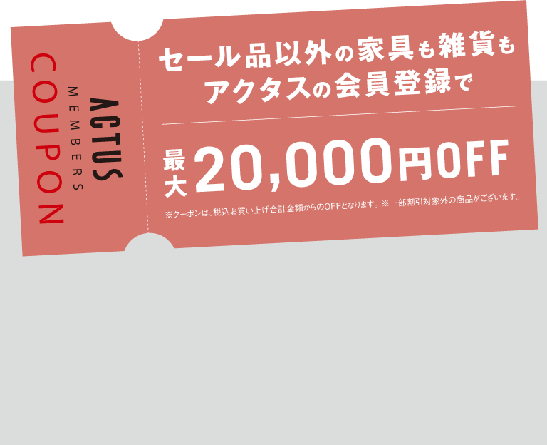 セール品以外の家具も雑貨もアクタスの会員登録で最大20,000円OFF